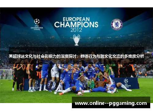 英超球迷文化与社会影响力的深度探讨：群体行为与跨文化交流的多维度分析