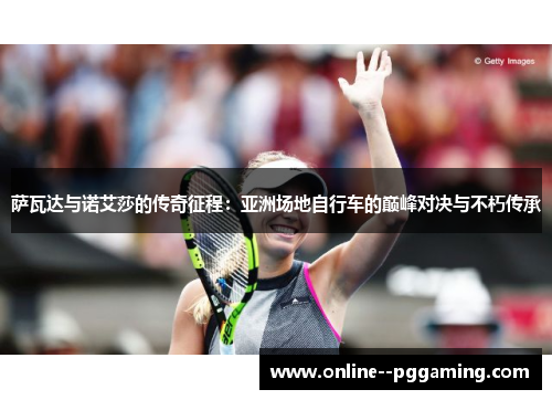 萨瓦达与诺艾莎的传奇征程:亚洲场地自行车的巅峰对决与不朽传承 萨瓦达与诺艾莎的传奇征程:亚洲场地自行车的巅峰对决与不朽传承