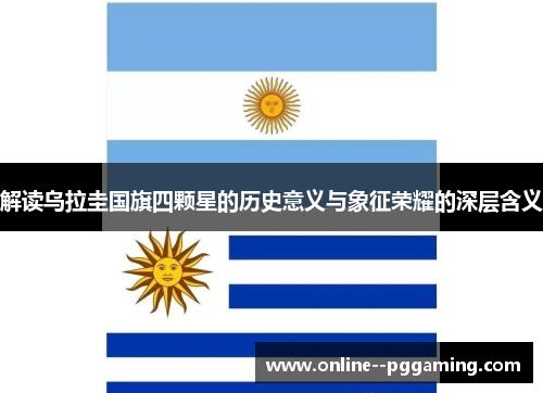 解读乌拉圭国旗四颗星的历史意义与象征荣耀的深层含义 解读乌拉圭国旗四颗星的历史意义与象征荣耀的深层含义
