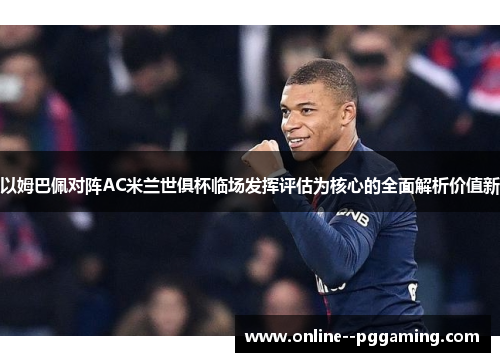 以姆巴佩对阵AC米兰世俱杯临场发挥评估为核心的全面解析价值新