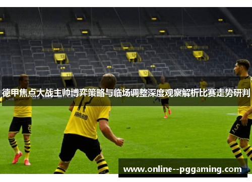 德甲焦点大战主帅博弈策略与临场调整深度观察解析比赛走势研判 德甲焦点大战主帅博弈策略与临场调整深度观察解析比赛走势研判