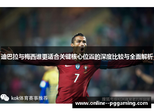 迪巴拉与梅西谁更适合关键核心位置的深度比较与全面解析 迪巴拉与梅西谁更适合关键核心位置的深度比较与全面解析