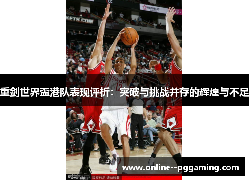 重剑世界盃港队表现评析：突破与挑战并存的辉煌与不足