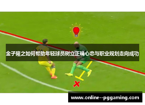 金子隆之如何帮助年轻球员树立正确心态与职业规划走向成功 金子隆之如何帮助年轻球员树立正确心态与职业规划走向成功