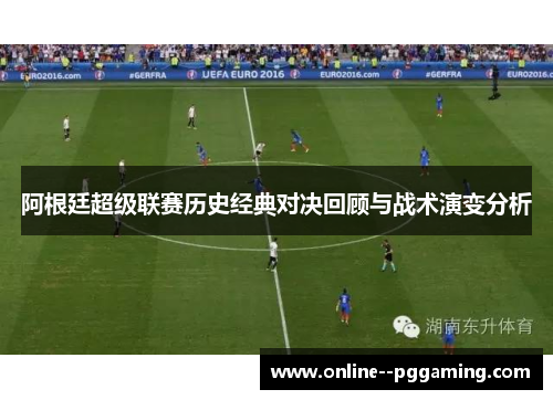 阿根廷超级联赛历史经典对决回顾与战术演变分析