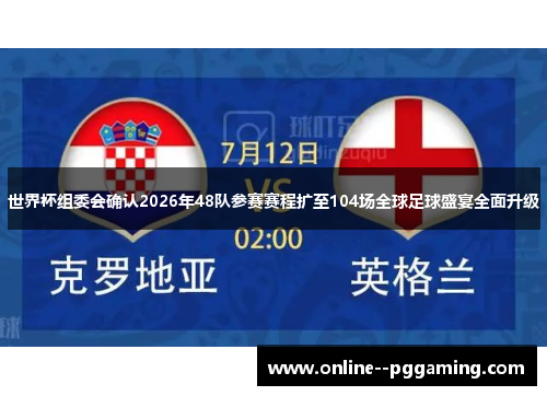 世界杯组委会确认2026年48队参赛赛程扩至104场全球足球盛宴全面升级 世界杯组委会确认2026年48队参赛赛程扩至104场全球足球盛宴全面升级