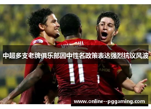 中超多支老牌俱乐部因中性名政策表达强烈抗议风波