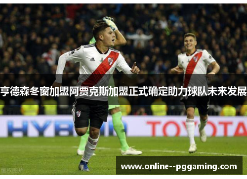 亨德森冬窗加盟阿贾克斯加盟正式确定助力球队未来发展